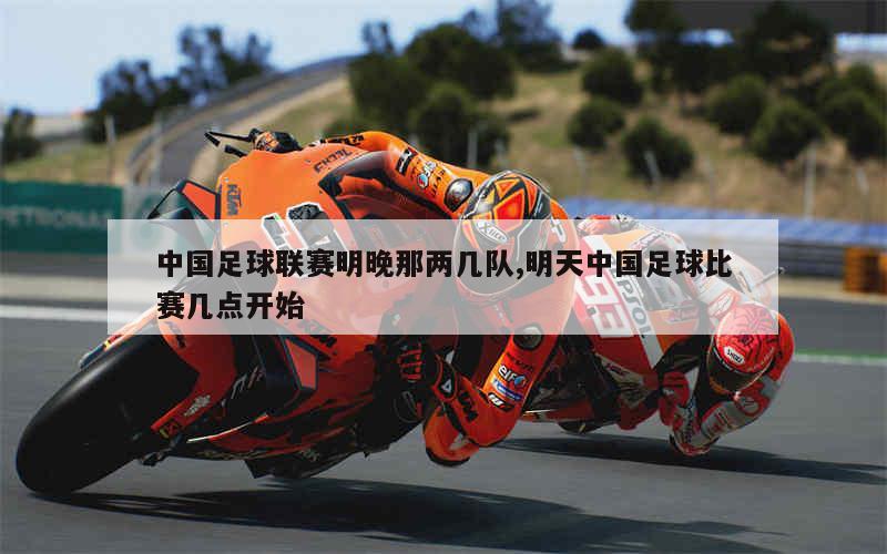 中国足球联赛明晚那两几队,明天中国足球比赛几点开始