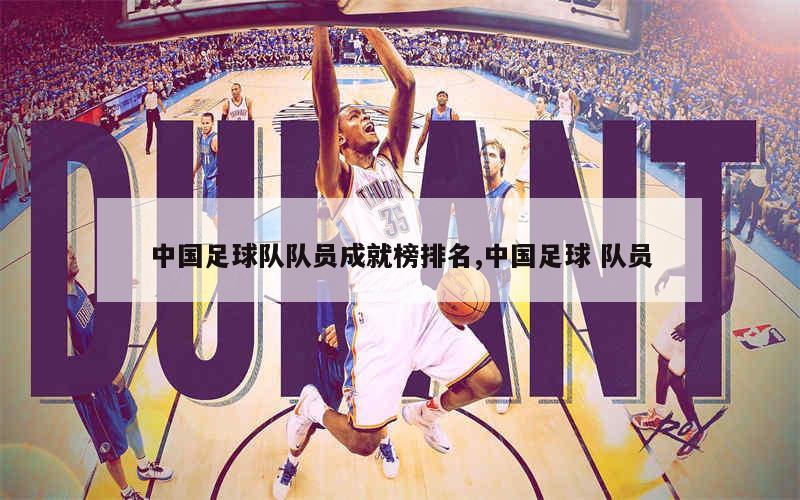 中国足球队队员成就榜排名,中国足球 队员